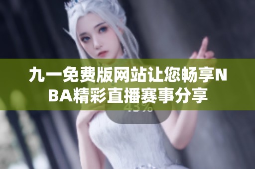 九一免費版網(wǎng)站讓您暢享NBA精彩直播賽事分享