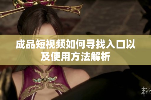 成品短視頻如何尋找入口以及使用方法解析