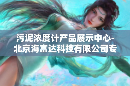 污泥濃度計(jì)產(chǎn)品展示中心-北京海富達(dá)科技有限公司專業(yè)設(shè)備解析