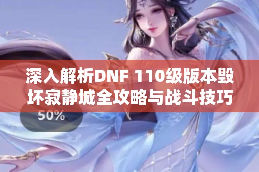 深入解析DNF 110級(jí)版本毀壞寂靜城全攻略與戰(zhàn)斗技巧