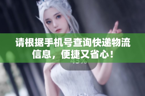 請根據(jù)手機(jī)號查詢快遞物流信息，便捷又省心！