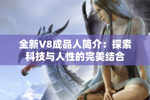全新V8成品人簡介：探索科技與人性的完美結合