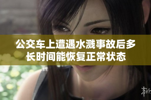 公交車(chē)上遭遇水濺事故后多長(zhǎng)時(shí)間能恢復(fù)正常狀態(tài)