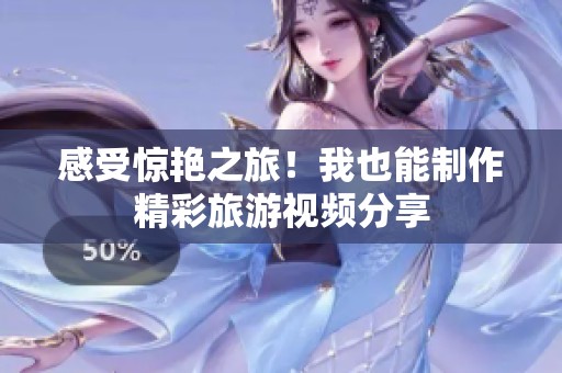 感受驚艷之旅！我也能制作精彩旅游視頻分享
