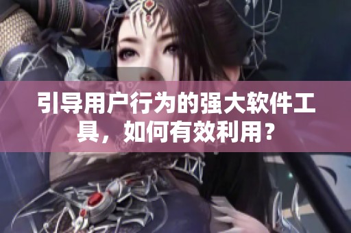 引導(dǎo)用戶行為的強(qiáng)大軟件工具，如何有效利用？