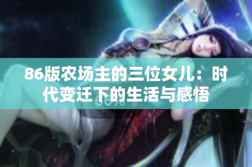 86版農(nóng)場主的三位女兒：時代變遷下的生活與感悟