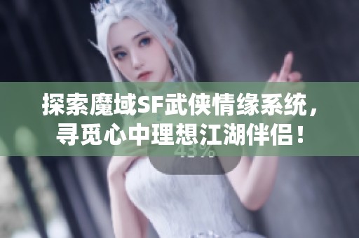探索魔域SF武俠情緣系統(tǒng)，尋覓心中理想江湖伴侶！