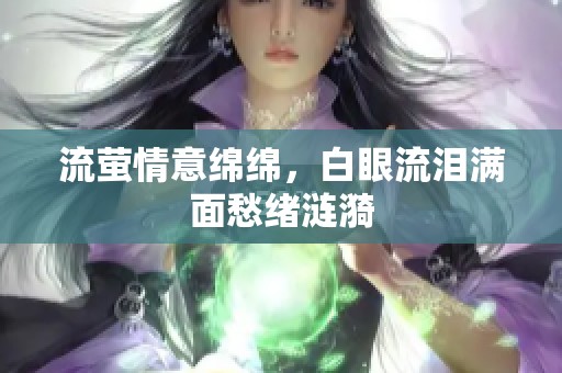 流螢情意綿綿，白眼流淚滿面愁緒漣漪
