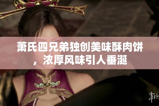 蕭氏四兄弟獨(dú)創(chuàng)美味酥肉餅，濃厚風(fēng)味引人垂涎