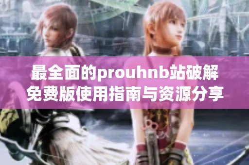 最全面的prouhnb站破解免費版使用指南與資源分享