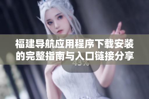 福建導(dǎo)航應(yīng)用程序下載安裝的完整指南與入口鏈接分享