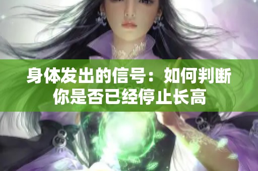 身體發(fā)出的信號：如何判斷你是否已經(jīng)停止長高