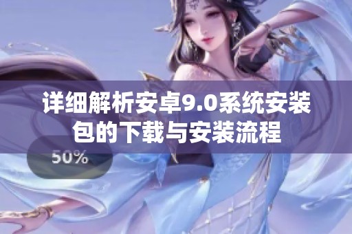 詳細解析安卓9.0系統(tǒng)安裝包的下載與安裝流程