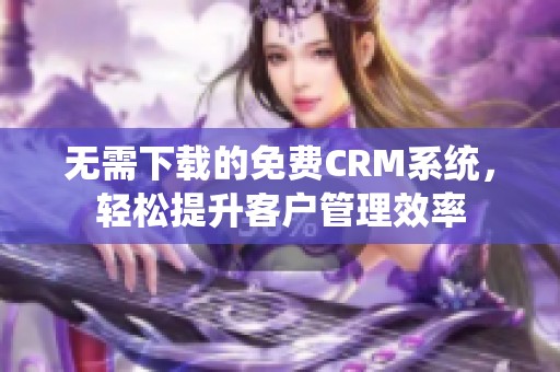 無需下載的免費CRM系統(tǒng)，輕松提升客戶管理效率