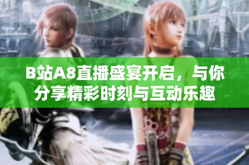 B站A8直播盛宴開啟，與你分享精彩時(shí)刻與互動(dòng)樂趣