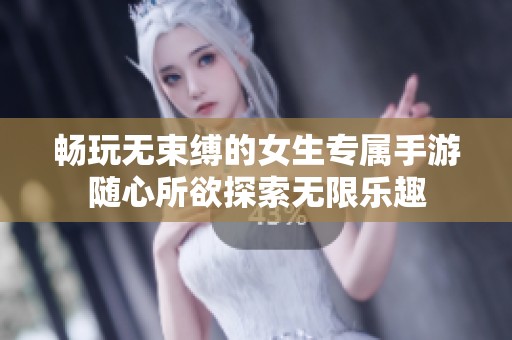 暢玩無束縛的女生專屬手游隨心所欲探索無限樂趣