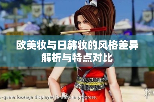 歐美妝與日韓妝的風(fēng)格差異解析與特點(diǎn)對(duì)比