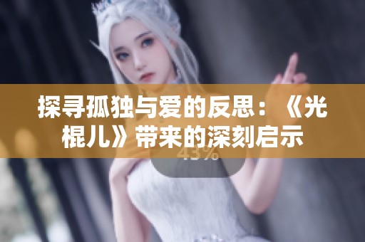 探尋孤獨與愛的反思：《光棍兒》帶來的深刻啟示