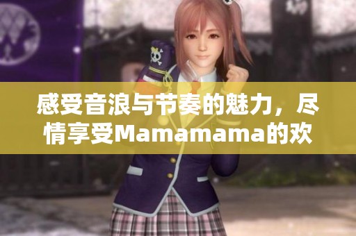 感受音浪與節(jié)奏的魅力，盡情享受Mamamama的歡樂之旅