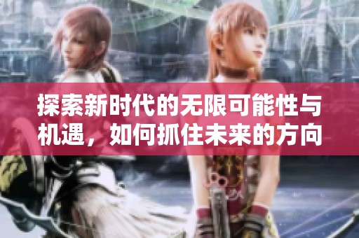 探索新時(shí)代的無(wú)限可能性與機(jī)遇，如何抓住未來(lái)的方向與智慧