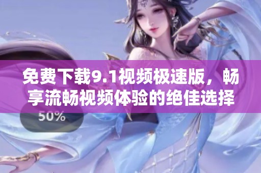 免費下載9.1視頻極速版，暢享流暢視頻體驗的絕佳選擇