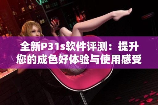 全新P31s軟件評(píng)測(cè)：提升您的成色好體驗(yàn)與使用感受