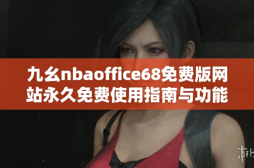 九幺nbaoffice68免費版網(wǎng)站永久免費使用指南與功能介紹