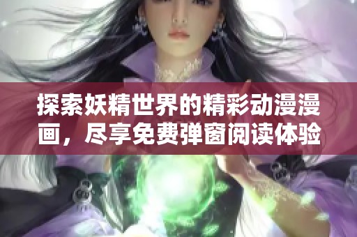 探索妖精世界的精彩動(dòng)漫漫畫(huà)，盡享免費(fèi)彈窗閱讀體驗(yàn)