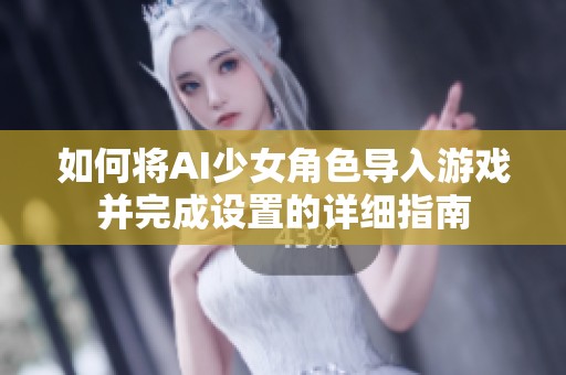 如何將AI少女角色導(dǎo)入游戲并完成設(shè)置的詳細(xì)指南