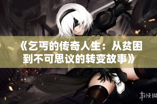 《乞丐的傳奇人生：從貧困到不可思議的轉(zhuǎn)變故事》