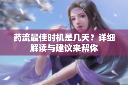 藥流最佳時機是幾天？詳細解讀與建議來幫你