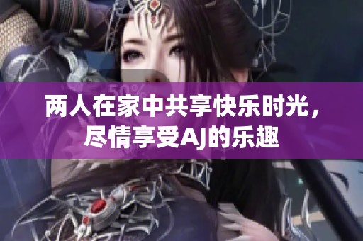 兩人在家中共享快樂(lè)時(shí)光，盡情享受AJ的樂(lè)趣