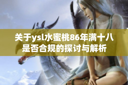 關(guān)于ysl水蜜桃86年滿十八是否合規(guī)的探討與解析