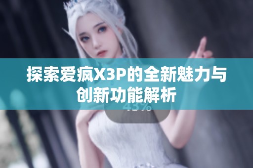 探索愛(ài)瘋X3P的全新魅力與創(chuàng)新功能解析