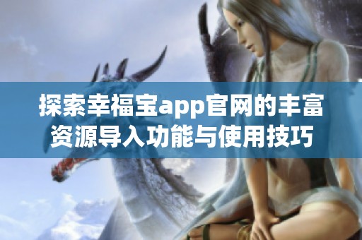探索幸福寶app官網(wǎng)的豐富資源導(dǎo)入功能與使用技巧