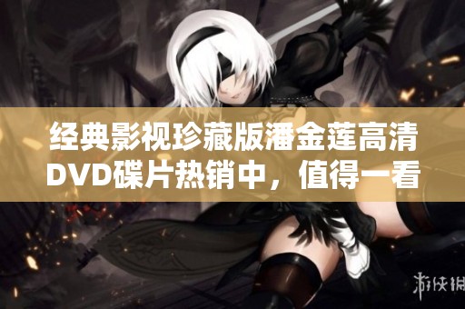 經(jīng)典影視珍藏版潘金蓮高清DVD碟片熱銷中，值得一看