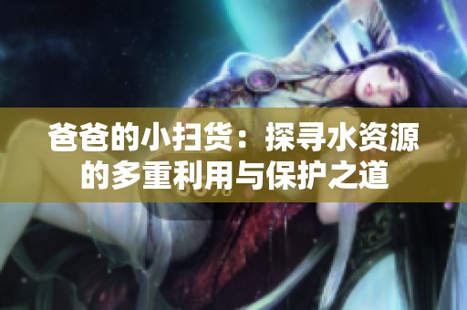 爸爸的小掃貨：探尋水資源的多重利用與保護之道