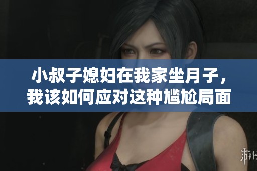 小叔子媳婦在我家坐月子，我該如何應(yīng)對這種尷尬局面