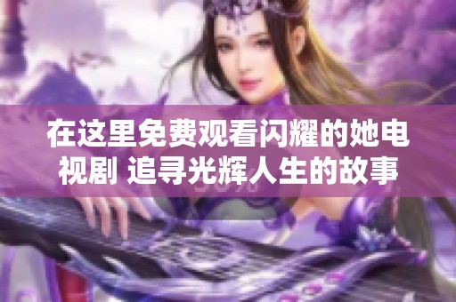 在這里免費觀看閃耀的她電視劇 追尋光輝人生的故事