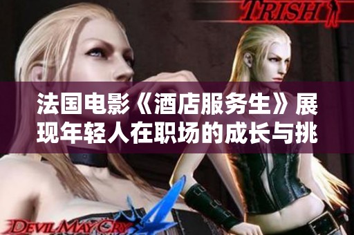 法國電影《酒店服務(wù)生》展現(xiàn)年輕人在職場的成長與挑戰(zhàn)