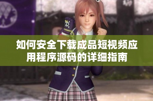 如何安全下載成品短視頻應用程序源碼的詳細指南