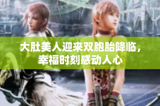 大肚美人迎來(lái)雙胞胎降臨，幸福時(shí)刻感動(dòng)人心