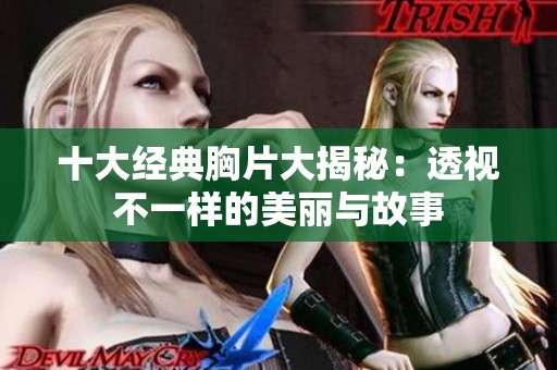 十大經(jīng)典胸片大揭秘：透視不一樣的美麗與故事