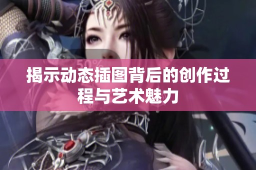 揭示動態(tài)插圖背后的創(chuàng)作過程與藝術(shù)魅力