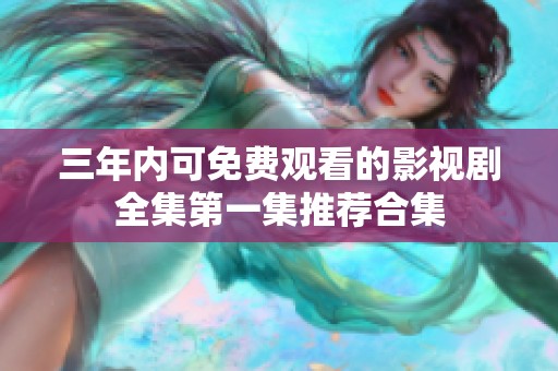 三年內(nèi)可免費(fèi)觀看的影視劇全集第一集推薦合集