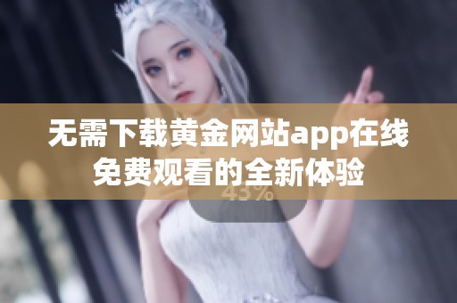無(wú)需下載黃金網(wǎng)站app在線免費(fèi)觀看的全新體驗(yàn)