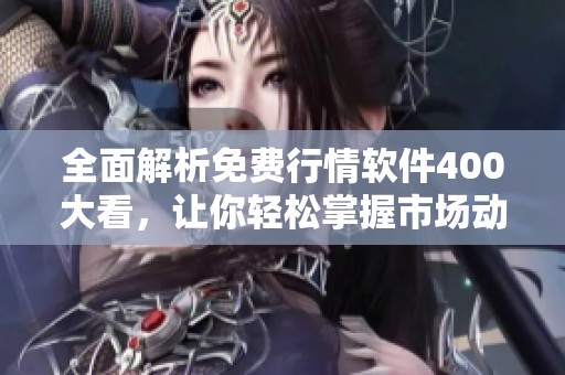 全面解析免費(fèi)行情軟件400大看，讓你輕松掌握市場動(dòng)態(tài)