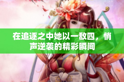 在追逐之中她以一敵四，悄聲逆襲的精彩瞬間