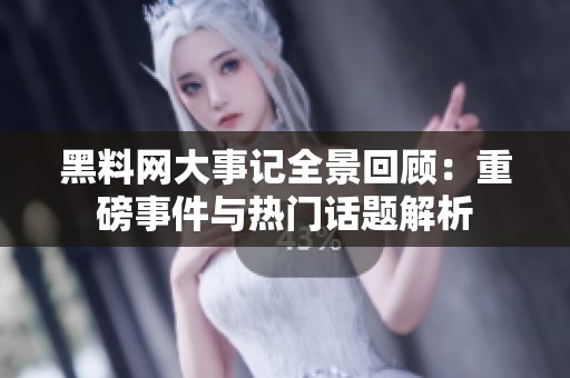 黑料網(wǎng)大事記全景回顧：重磅事件與熱門(mén)話(huà)題解析