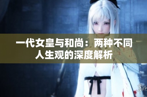 一代女皇與和尚：兩種不同人生觀的深度解析